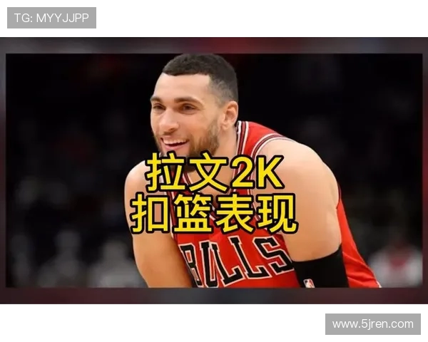 扎克拉文如何在NBA赛场上展现出色的得分能力与领导力 扎克拉文如何在NBA赛场上展现出色的得分能力与领导力